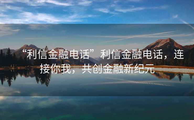 “利信金融電話”利信金融電話，連接你我，共創金融新紀元