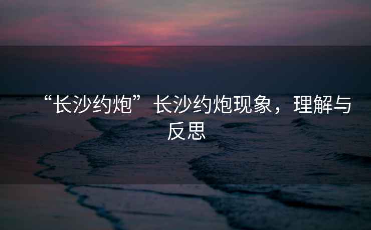 “長沙約炮”長沙約炮現(xiàn)象，理解與反思