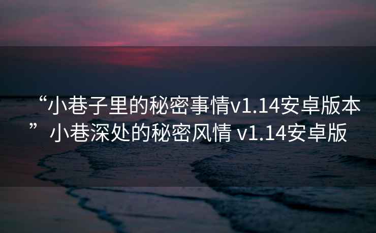 “小巷子里的秘密事情v1.14安卓版本”小巷深處的秘密風(fēng)情 v1.14安卓版