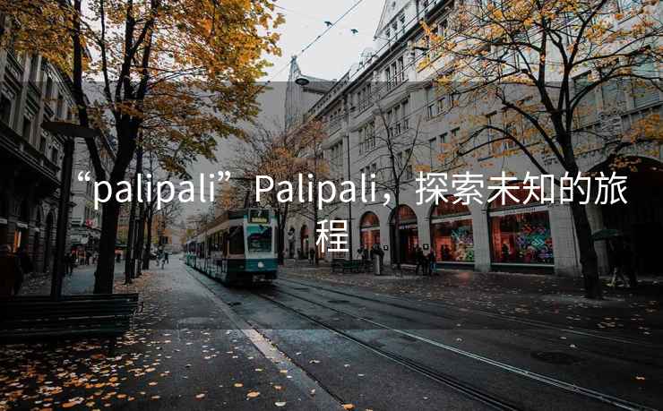 “palipali”Palipali，探索未知的旅程
