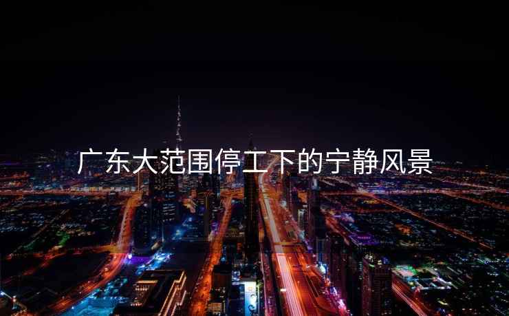 廣東大范圍停工下的寧靜風(fēng)景