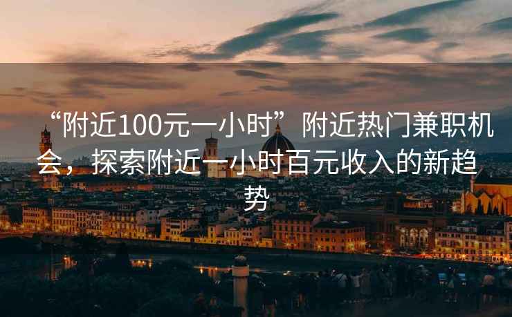 “附近100元一小時(shí)”附近熱門兼職機(jī)會(huì)，探索附近一小時(shí)百元收入的新趨勢(shì)