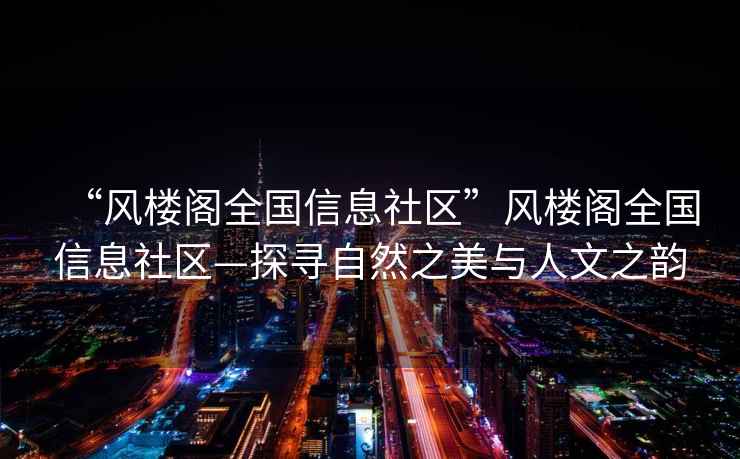 “風(fēng)樓閣全國信息社區(qū)”風(fēng)樓閣全國信息社區(qū)—探尋自然之美與人文之韻