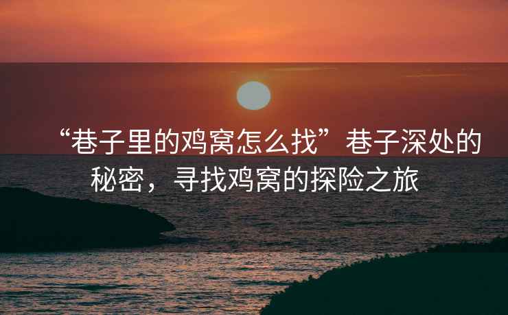 “巷子里的雞窩怎么找”巷子深處的秘密，尋找雞窩的探險之旅