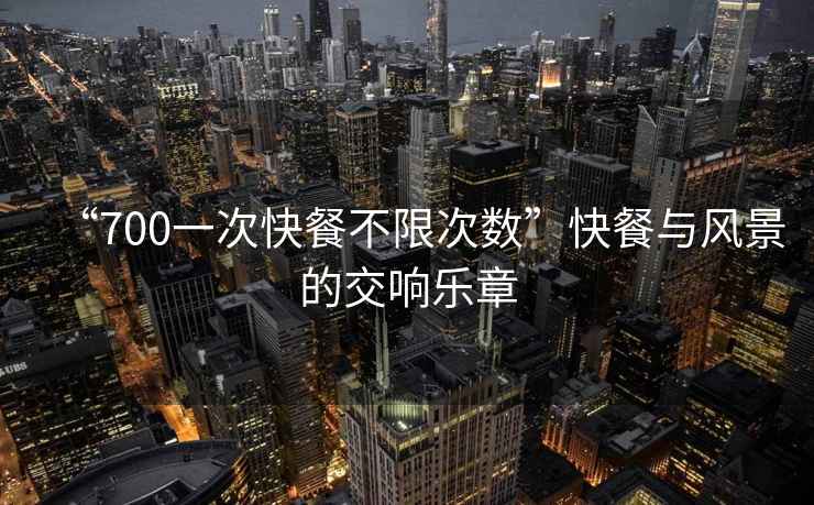 “700一次快餐不限次數”快餐與風景的交響樂章