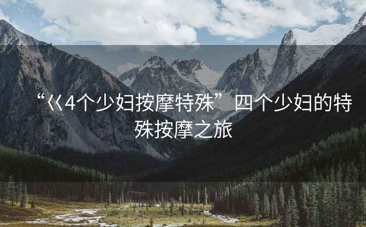 “巜4個少婦按摩特殊”四個少婦的特殊按摩之旅