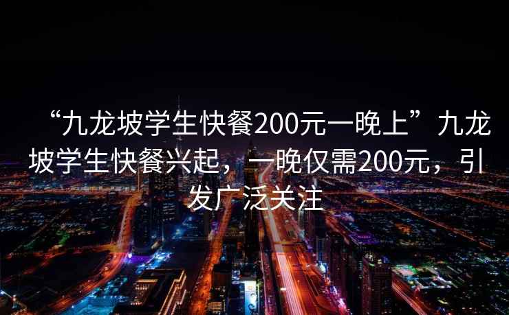 “九龍坡學生快餐200元一晚上”九龍坡學生快餐興起，一晚僅需200元，引發(fā)廣泛關(guān)注