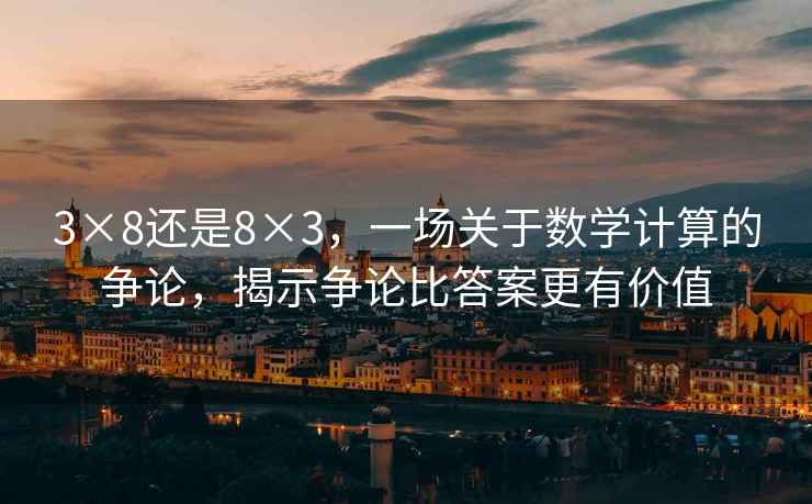 3×8還是8×3，一場關(guān)于數(shù)學(xué)計算的爭論，揭示爭論比答案更有價值