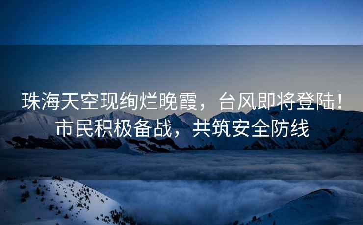 珠海天空現絢爛晚霞，臺風即將登陸！市民積極備戰，共筑安全防線
