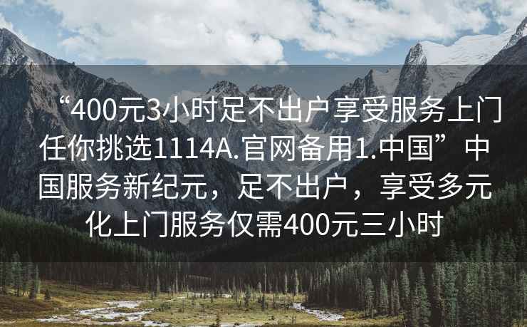 “400元3小時足不出戶享受服務上門任你挑選1114A.官網備用1.中國”中國服務新紀元，足不出戶，享受多元化上門服務僅需400元三小時