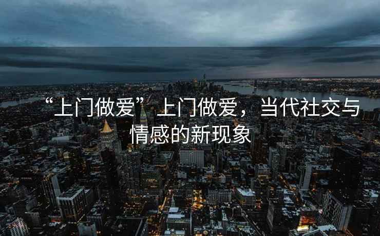 “上門做愛”上門做愛，當代社交與情感的新現象