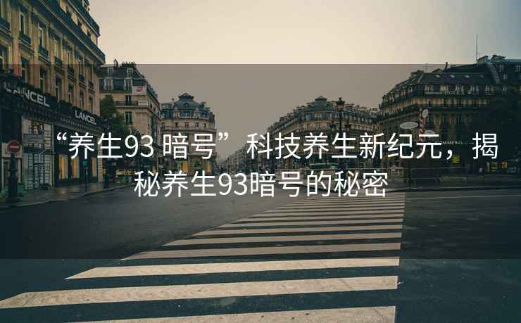“養生93 暗號”科技養生新紀元，揭秘養生93暗號的秘密