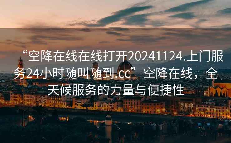 “空降在線在線打開20241124.上門服務24小時隨叫隨到.cc”空降在線，全天候服務的力量與便捷性