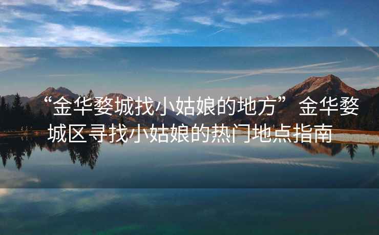 “金華婺城找小姑娘的地方”金華婺城區尋找小姑娘的熱門地點指南