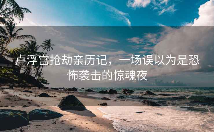 盧浮宮搶劫親歷記,一場誤以為是恐怖襲擊的驚魂夜 盧浮宮搶劫親歷記,一場誤以為是恐怖襲擊的驚魂夜