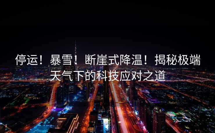 停運!暴雪!斷崖式降溫!揭秘極端天氣下的科技應對之道 停運!暴雪!斷崖式降溫!揭秘極端天氣下的科技應對之道