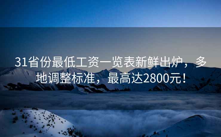 31省份最低工資一覽表新鮮出爐,多地調整標準,最高達2800元! 31省份最低工資一覽表新鮮出爐,多地調整標準,最高達2800元!
