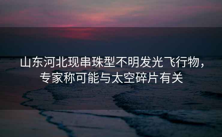 山東河北現(xiàn)串珠型不明發(fā)光飛行物,專家稱可能與太空碎片有關 山東河北現(xiàn)串珠型不明發(fā)光飛行物,專家稱可能與太空碎片有關