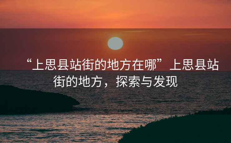 “上思縣站街的地方在哪”上思縣站街的地方，探索與發現