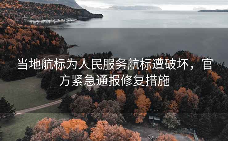 當(dāng)?shù)睾綐?biāo)為人民服務(wù)航標(biāo)遭破壞，官方緊急通報修復(fù)措施