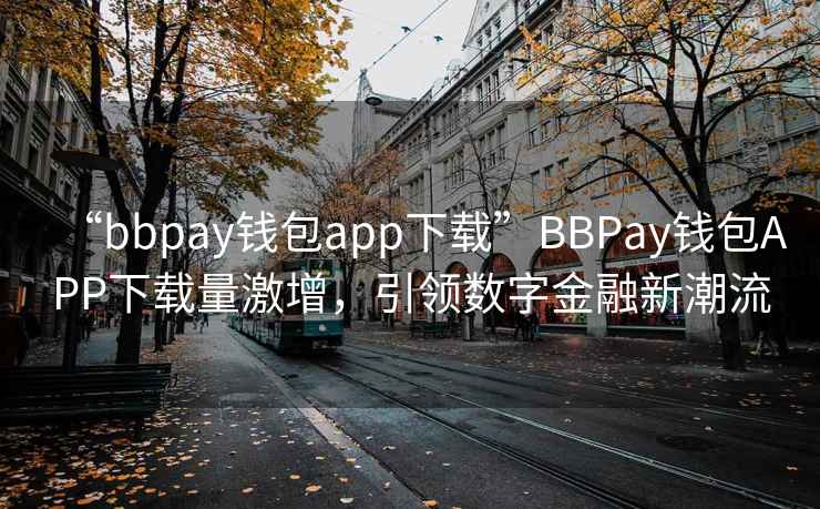 “bbpay錢包app下載”BBPay錢包APP下載量激增，引領數字金融新潮流