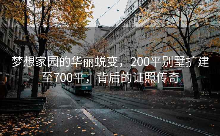 夢想家園的華麗蛻變,200平別墅擴建至700平,背后的證照傳奇 夢想家園的華麗蛻變,200平別墅擴建至700平,背后的證照傳奇