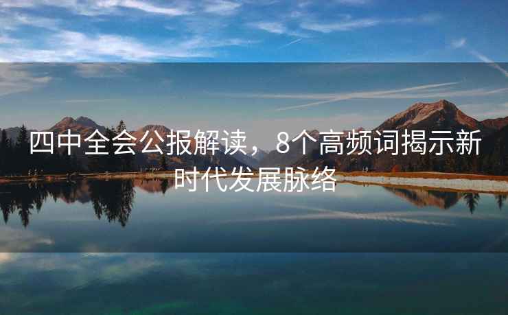 四中全會公報解讀，8個高頻詞揭示新時代發展脈絡