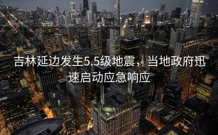 吉林延邊發(fā)生5.5級地震,當?shù)卣杆賳討表憫? alt=
