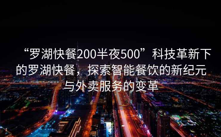 “羅湖快餐200半夜500”科技革新下的羅湖快餐，探索智能餐飲的新紀(jì)元與外賣服務(wù)的變革