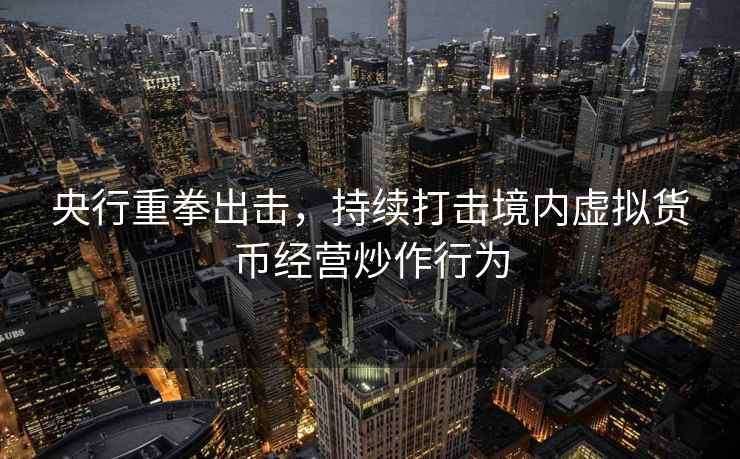 央行重拳出擊,持續(xù)打擊境內(nèi)虛擬貨幣經(jīng)營炒作行為 央行重拳出擊,持續(xù)打擊境內(nèi)虛擬貨幣經(jīng)營炒作行為