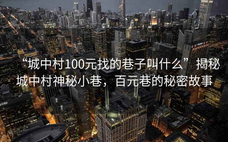 “城中村100元找的巷子叫什么”揭秘城中村神秘小巷，百元巷的秘密故事