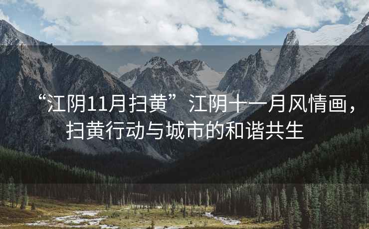 “江陰11月掃黃”江陰十一月風情畫,掃黃行動與城市的和諧共生 “江陰11月掃黃”江陰十一月風情畫,掃黃行動與城市的和諧共生