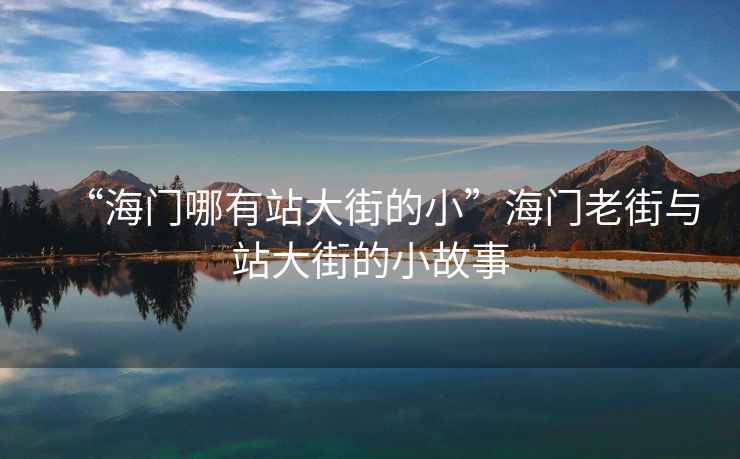 “海門哪有站大街的小”海門老街與站大街的小故事 “海門哪有站大街的小”海門老街與站大街的小故事