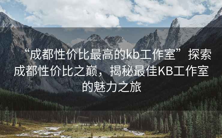 “成都性價比最高的kb工作室”探索成都性價比之巔，揭秘最佳KB工作室的魅力之旅