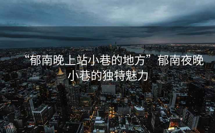“郁南晚上站小巷的地方”郁南夜晚小巷的獨特魅力