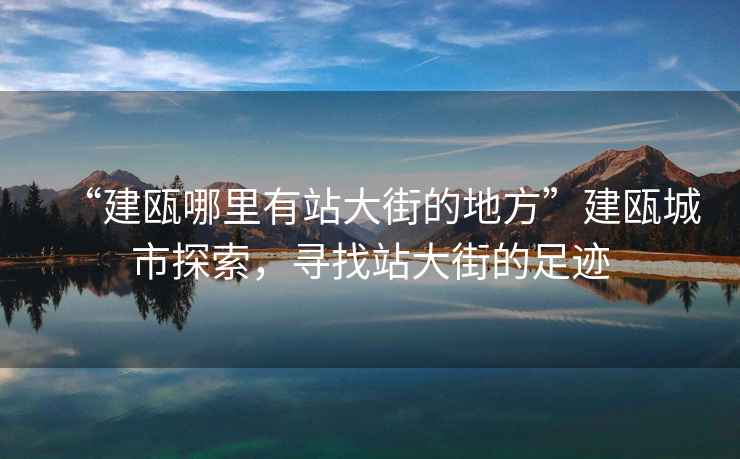 “建甌哪里有站大街的地方”建甌城市探索，尋找站大街的足跡