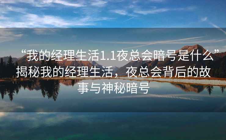 “我的經(jīng)理生活1.1夜總會暗號是什么”揭秘我的經(jīng)理生活，夜總會背后的故事與神秘暗號