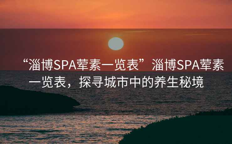 “淄博SPA葷素一覽表”淄博SPA葷素一覽表，探尋城市中的養(yǎng)生秘境