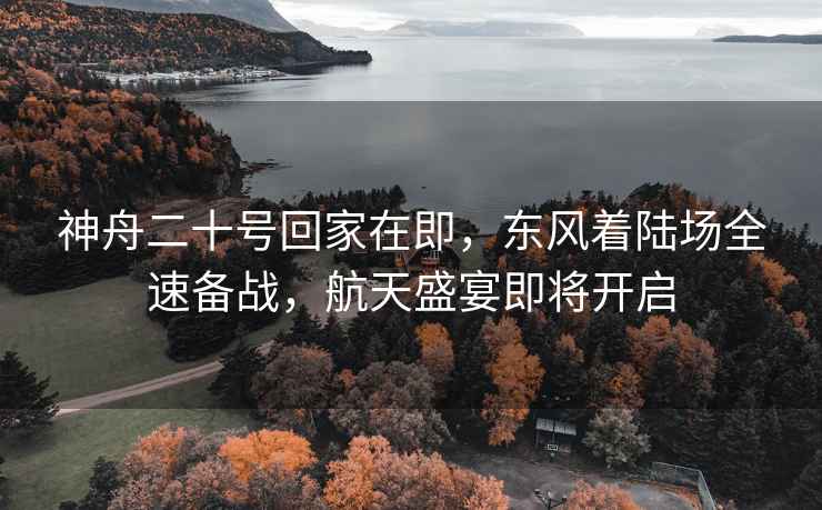 神舟二十號回家在即,東風著陸場全速備戰,航天盛宴即將開啟 神舟二十號回家在即,東風著陸場全速備戰,航天盛宴即將開啟