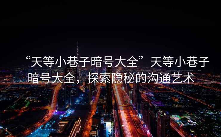 “天等小巷子暗號大全”天等小巷子暗號大全，探索隱秘的溝通藝術(shù)