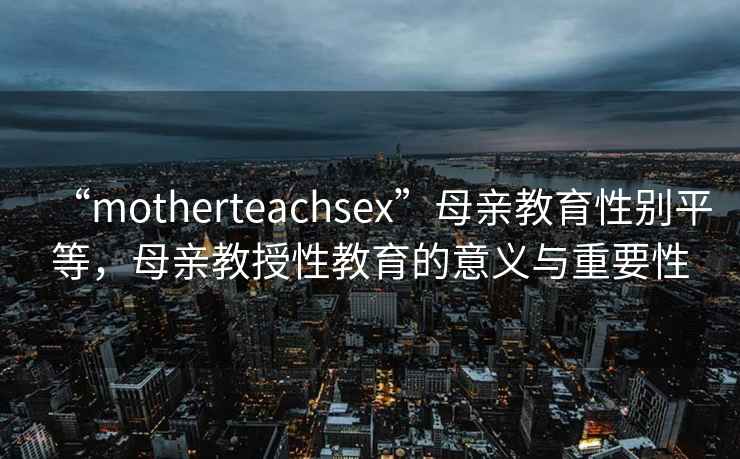 “motherteachsex”母親教育性別平等，母親教授性教育的意義與重要性