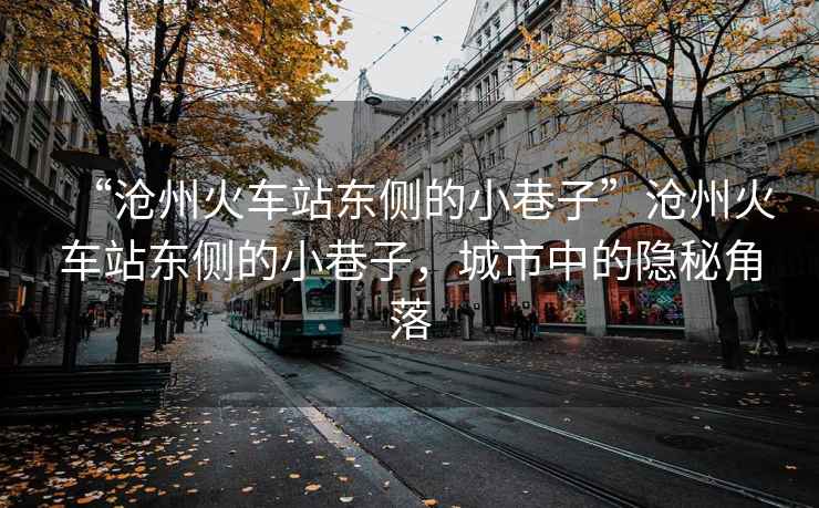 “滄州火車站東側的小巷子”滄州火車站東側的小巷子，城市中的隱秘角落