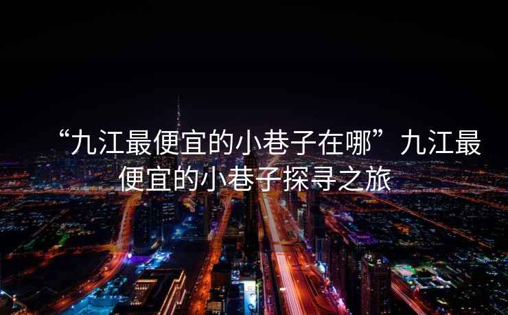 “九江最便宜的小巷子在哪”九江最便宜的小巷子探尋之旅