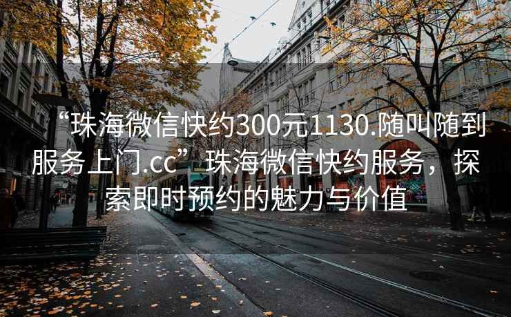“珠海微信快約300元1130.隨叫隨到服務上門.cc”珠海微信快約服務，探索即時預約的魅力與價值