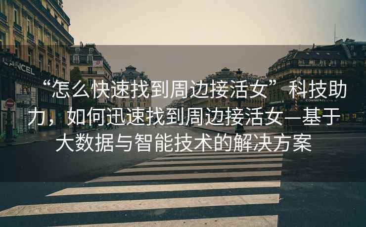 “怎么快速找到周邊接活女”科技助力，如何迅速找到周邊接活女—基于大數據與智能技術的解決方案