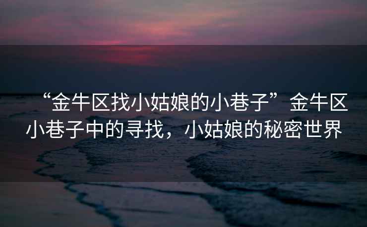 “金牛區找小姑娘的小巷子”金牛區小巷子中的尋找，小姑娘的秘密世界