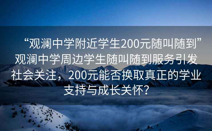 “觀瀾中學附近學生200元隨叫隨到”觀瀾中學周邊學生隨叫隨到服務引發社會關注,200元能否換取真正的學業支持與成長關懷? “觀瀾中學附近學生200元隨叫隨到”觀瀾中學周邊學生隨叫隨到服務引發社會關注,200元能否換取真正的學業支持與成長關懷?