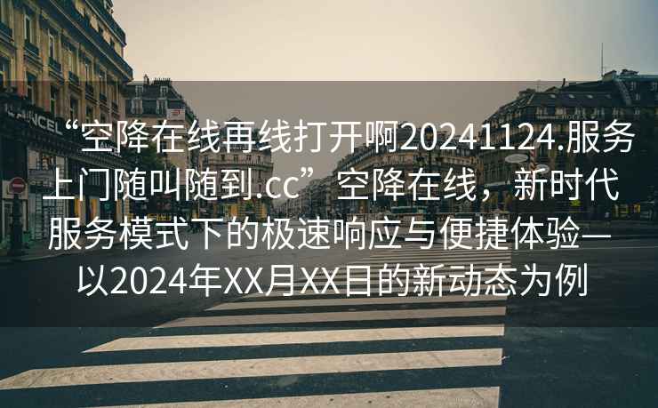 “空降在線再線打開啊20241124.服務(wù)上門隨叫隨到.cc”空降在線，新時代服務(wù)模式下的極速響應(yīng)與便捷體驗—以2024年XX月XX日的新動態(tài)為例