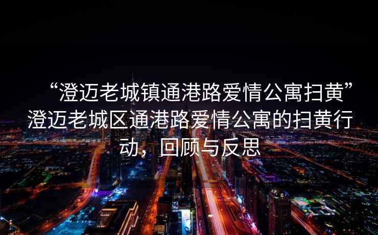 “澄邁老城鎮(zhèn)通港路愛情公寓掃黃”澄邁老城區(qū)通港路愛情公寓的掃黃行動,回顧與反思 “澄邁老城鎮(zhèn)通港路愛情公寓掃黃”澄邁老城區(qū)通港路愛情公寓的掃黃行動,回顧與反思