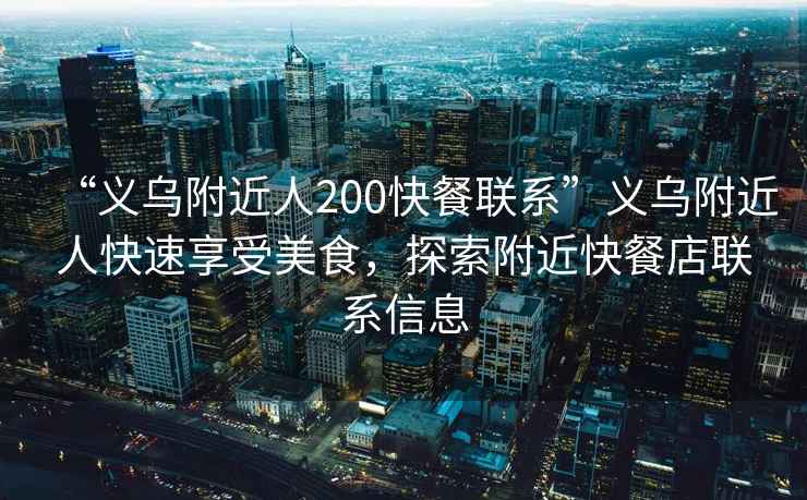“義烏附近人200快餐聯(lián)系”義烏附近人快速享受美食，探索附近快餐店聯(lián)系信息